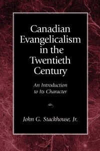 Canadian Evangelicalism in the Twentieth Century: An Introduction to its Character, John Stackhouse